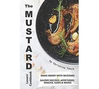 The Mustard Lovers' Cookbook: Make Merry with Mustard - Savory Recipes: Appetizers, Snacks, Sides Mains