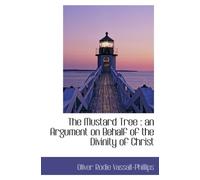 The Mustard Tree : an Argument on Behalf of the Divinity of Christ
