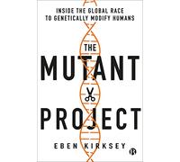 The Mutant Project: Inside the Global Race to Genetically Modify Humans