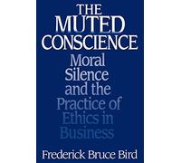The Muted Conscience: Moral Silence and the Practice of Ethics in Business