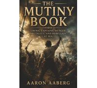 The Mutiny Book: Crews, Captains, Hunger, Brutality, and Rebellion at Sea