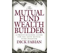 The Mutual Fund Wealth Builder: A Profit-building Guide for the Savvy Mutual Fund Investor