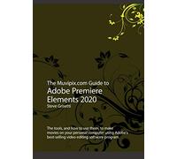 The Muvipix.com Guide to Adobe Premiere Elements 2020: The tools, and how to use them, to make movies on your personal computer