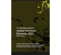 The Muvipix Guide to Adobe Premiere Elements 2027: The tools, and how to use them to make movies on your home computer