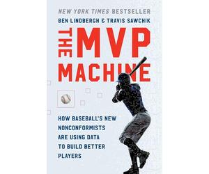 The MVP Machine: How Baseball's New Nonconformists Are Using Data to Build Better Players