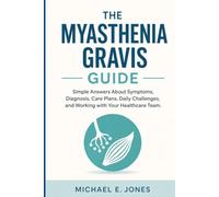 The Myasthenia Gravis Guide: Simple Answers About Symptoms, Diagnosis, Care Plans, Daily Challenges, and Working with Your Healthcare Team.