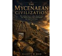 THE MYCENAEAN CIVILIZATION: How mainland Greece’s earliest advanced society rose, ruled the Aegean world, and left legends that shaped Greek history. ... W. Reid’s Ancient History Research Series)