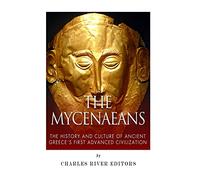 The Mycenaeans: The History and Culture of Ancient Greece's First Advanced Civilization
