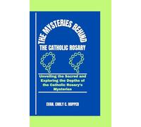 THE MYSTERIES BEHIND THE CATHOLIC ROSARY: Unveiling the Sacred and Exploring the Depths of the Catholic Rosary's Mysteries (The Powerful and Spiritual Catholic Novena Prayer Books Series)