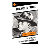 The Mysteries of Professor Van Dusen: Locked-Room Puzzles, Impossible Crimes, and the Logic of the Thinking Machine: The Thinking Machine - Detective Stories