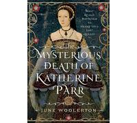 The Mysterious Death of Katherine Parr: What Really Happened to Henry VIII's Last Queen?