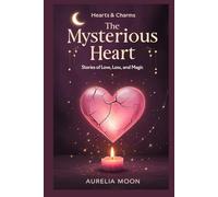 The Mysterious Heart: Stories of Love, Loss, and Magic: True and Mythic Tales of How the Heart Breaks, Heals, and Transforms-Across Cultures and Time (Hearts & Charms)