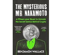 The Mysterious Mr Nakamoto: A Fifteen-Year Quest to Unmask the Secret Genius Behind Crypto