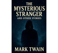 The Mysterious Stranger, and Other Stories: A Dark Satire and Philosophical Classic by Mark Twain