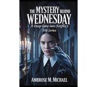 THE MYSTERY BEHIND WEDNESDAY: A Deep Dive into Netflix's Hit Series