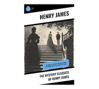 The Mystery Classics of Henry James: Gothic Ghost Stories, Psychological Suspense, and Unreliable Narrators in Victorian Mystery Fiction