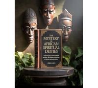 The Mystery of African Spiritual Deities: Understanding the Enigmatic World of African Gods and Spirits