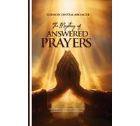 THE MYSTERY OF ANSWERED PRAYERS: Unlocking The Hidden Codes That Command Divine Intervention