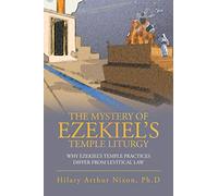 The Mystery of Ezekiel’s Temple Liturgy: Why Ezekiel’s Temple Practices Differ from Levitical Law