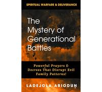 The Mystery of Generational Battles: Powerful Prayers & Decrees That Disrupt Evil Family Patterns (Spiritual Warfare, Deliverance Prayers & Decrees ... and Demonic Strongholds to Break Generation)