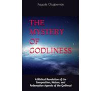THE MYSTERY OF GODLINESS: A Biblical Revelation of the Composition, Nature, and Redemption Agenda of the Godhead