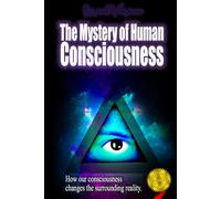 The Mystery of Human Consciousness: How your mind constructs and controls reality