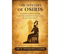 The Mystery of Osiris: Egyptian Initiation and the Hidden Symbolism of Ancient Egypt