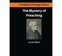The Mystery of Preaching: Lectures on Evangelical Preaching by James Black: Volume 1 (Evangelical Heritage Library)
