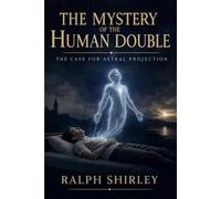 The Mystery of the Human Double - The Case for Astral Projection: A Groundbreaking Investigation into Bilocation, Astral Travel, and the Phantom Self