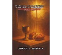 The Mystery of the Lord’s Table: From Passover to Communion: Rediscovering the Covenant Power of the Bread and the Cup