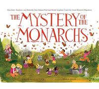 The Mystery of the Monarchs: How Kids, Teachers, and Butterfly Fans Helped Fred and Norah Urquhart Track the Great Monarch Migration