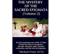 THE MYSTERY OF THE SACRED STIGMATA (Volume 2): My Personal Interview With The Vice Postulator For The Cause Of Beatification Of Therese Neumann