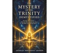 The Mystery of the Trinity Demystified: One God, Three Persons - What the Bible Actually Says About the Father, Son, and Holy Spirit