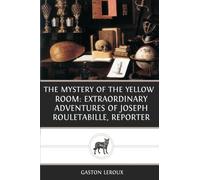The Mystery Of The Yellow Room: Extraordinary Adventures Of Joseph Rouletabille, Reporter