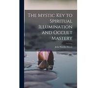 The Mystic Key to Spiritual Illumination and Occult Mastery
