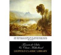 The mystical flora of St. Francis de Sales: or, The Christian life under the emblem of plants