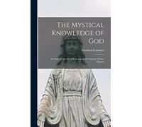 The Mystical Knowledge of God: An Essay in the art of Knowing and Loving the Divine Majesty