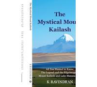 The Mystical Mount Kailash: All You Wanted to Know: The Legend and the Pilgrimage of Mount Kailash and Lake Manasarovar