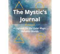 The Mystic's Journal: A Logbook for the Quiet Magic Between Worlds