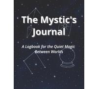 The Mystic's Journal: A Logbook for the Quiet Magic Between Worlds