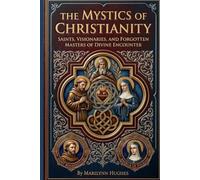 The Mystics of Christianity: Saints, Visionaries, and Forgotten Masters of Divine Encounter (Ancient Sacred Texts and from the Mystical Scriptorium)
