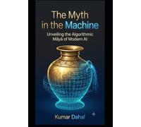 The Myth in the Machine: Unveiling the Algorithmic Māyā of Modern AI: 2 (The Architectural Soul Series)