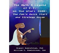 The Myth & Legend of E.T. on the Atari 2600: The Fan’s Quick Start and Strategy Guide
