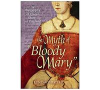 The Myth of "Bloody Mary": A Biography of Queen Mary I of England