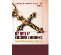 The Myth of Christian Uniqueness: Toward a Pluralistic Theology of Religions