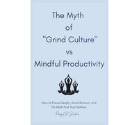 The Myth of "Grind Culture" vs Mindful Productivity: How to Focus Deeply, Avoid Burnout, and Do Work That Truly Matters.