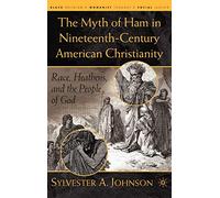 The Myth of Ham in Nineteenth-Century American Christianity: Race, Heathens, and the People of God (Black Religion/Womanist Thought/Social Justice)