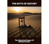 The Myth Of History: The Historical Papers Of Richard Carrier