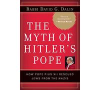 The Myth of Hitler's Pope: How Pope Pius XII Rescued Jews from the Nazis