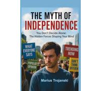 The Myth of Independence: You Don’t Decide Alone: The Hidden Forces Shaping Your Mind